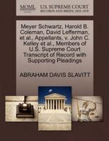 Meyer Schwartz, Harold B. Coleman, David Lefferman, et al., Appellants, v. John C. Kelley et al., Members of U.S. Supreme Court Transcript of Record with Supporting Pleadings 1270401750 Book Cover