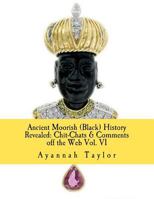 Ancient Moorish (Black) History Revealed: Chit-Chats & Comments Off the Web Vol. VI 1479338761 Book Cover