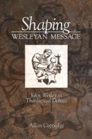 Shaping The Wesleyan Message: John Wesley In Theological Debate 192891540X Book Cover