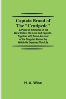 Captain Brand of the Centipede; A Pirate of Eminence in the West Indies: His Love and Exploits, Together with Some Account of the Singular Manner by Which He Departed This Life 9354594956 Book Cover