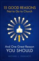 15 Good Reasons Not to Go to Church: And One Great Reason You Should 1935265075 Book Cover