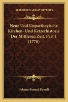Neue Und Unpartheyische Kirchen- Und Ketzerhistorie Der Mittleren Zeit, Part 1 (1770) 1104885778 Book Cover