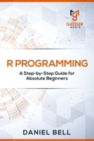 R Programming: A Step-by-Step Guide for Absolute Beginners B089LWGCWN Book Cover