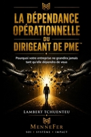 La Dépendance Opérationnelle du Dirigeant de PME™: Pourquoi votre entreprise ne grandira jamais tant qu'elle dépendra de vous (Trilogie MenNeFer) (French Edition) B0H6K625YD Book Cover