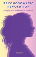 Psychosomatic Revolution: Changing Your Mind to Heal Your Body B0DVTX77JV Book Cover