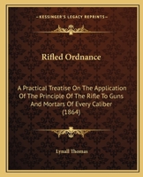 Rifled Ordnance: A Practical Treatise On The Application Of The Principle Of The Rifle To Guns And Mortars Of Every Caliber 1164877917 Book Cover