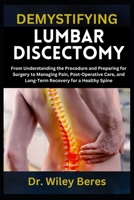DEMYSTIFYING LUMBAR DISCECTOMY: From Understanding the Procedure and Preparing for Surgery to Managing Pain, Post-Operative Care, and Long-Term Recovery for a Healthy Spine B0F1T7MMW8 Book Cover