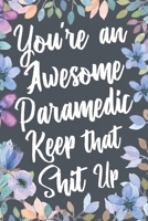 You're An Awesome Paramedic Keep That Shit Up: Funny Joke Appreciation & Encouragement Gift Idea for Paramedics EMT. Thank You Gag Notebook Journal & Sketch Diary Present. 1712265342 Book Cover