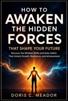 How to Awaken the Hidden Forces That Shape Your Future: Discover the Mindset Shifts and Daily Habits That Unlock Growth, Resilience, and Achievement B0HD1GJT2P Book Cover
