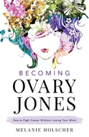 Becoming Ovary Jones: How to Fight Cancer Without Losing Your Mind 1544516444 Book Cover