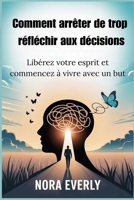Comment arrêter de trop réfléchir aux décisions: Libérez votre esprit et commencez à vivre avec un but (French Edition) B0FQJVD6HR Book Cover