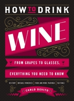 How to Drink Wine: From Grapes to Glasses, Everything You Need to Know 1400340608 Book Cover