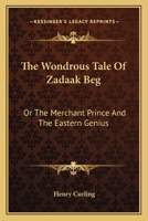 The Wondrous Tale Of Zadaak Beg: Or The Merchant Prince And The Eastern Genius 0548283591 Book Cover