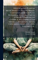 Historia Das Plantas Medicinaes E Uteis Do Brazil Contendo A Descripção Botanica, Cultura, Partes Usadas, Composição Chimica, Seu Emprego Em ... Etc, Volumes 1-4... (Portuguese Edition) 1024539288 Book Cover