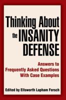Thinking About the Insanity Defense: Answers to Frequently Asked Questions With Case Examples 0595344127 Book Cover