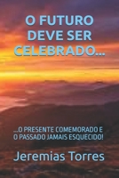 O FUTURO DEVE SER CELEBRADO...: ...O PRESENTE COMEMORADO E O PASSADO JAMAIS ESQUECIDO! (Portuguese Edition) B0GY55J3VH Book Cover