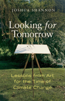 Looking for Tomorrow: Lessons from Art for the Time of Climate Change 0520417399 Book Cover