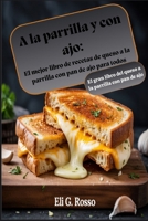 A la parrilla y con ajo: El mejor libro de recetas de queso a la parrilla con pan de ajo para todos: El gran libro del queso a la parrilla con pan de ajo (Spanish Edition) B0FD9PQ544 Book Cover