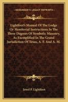 Lightfoot's Manual Of The Lodge Or Monitorial Instructions In The Three Degrees Of Symbolic Masonry, As Exemplified In The Grand Jurisdiction Of Texas, A. F. And A. M. 1162946474 Book Cover