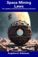 Space Mining Laws: The Legalities of Extraterrestrial Resource Extraction B0F5NVK7TG Book Cover