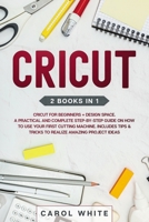 Cricut: 2 books in 1: Cricut for Beginners + Design Space. A Practical and Complete Step-by-Step Guide on How to Use your First Cutting Machine. Includes Tips & Tricks to Realize Amazing Project ideas B087627VY4 Book Cover