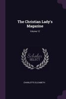 The Christian Lady's Magazine; Volume 12 1377479358 Book Cover