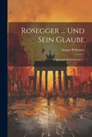 Rosegger ... Und Sein Glaube: Zeitgemässe Betrachtungen... 1022357379 Book Cover