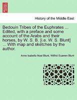 Bedouin Tribes of the Euphrates ... Edited, with a preface and some account of the Arabs and their horses, by W. S. B. [i.e. W. S. Blunt] ... With map and sketches by the author. Vol. I. 124149942X Book Cover