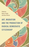 Art, Migration and the Production of Radical Democratic Citizenship 1786612798 Book Cover