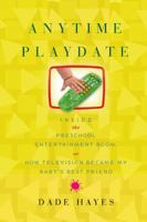 Anytime Playdate: Inside the Preschool Entertainment Boom, or, How Television Became My Baby's Best Friend 1416546839 Book Cover