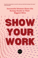 Show Your Work: Successful Women Share the Bumpy Roads to Their Biggest Wins B0C1JH4DPX Book Cover