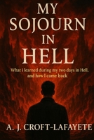My Sojourn in Hell: What I Learned During My Two Days in Hell, and How I came Back B0FPFJVB4Y Book Cover