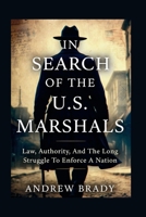 In Search of the U.S. Marshals: Law, Authority, And The Long Struggle To Enforce A Nation B0GB9LVJNW Book Cover