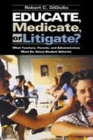 Educate, Medicate, or Litigate? What Parents, Teachers, and Administrators Must do About Student Behavior 0761978240 Book Cover
