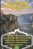90 California Hiking and Trekking Hidden Trails: San Gabriel Mountains, Sequoia & Redwood National Parks, Death Valley, Mount Whitney, Joshua Tree, Sierra Nevada, Yosemite Valley B0FJ2Y4Y1C Book Cover