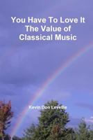 You Have To Love It The Value of Classical Music 1304102769 Book Cover