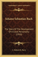 Johann Sebastian Bach: The Story of the Development of a Great Personality 1406724726 Book Cover