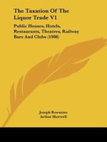 The Taxation Of The Liquor Trade V1: Public Houses, Hotels, Restaurants, Theatres, Railway Bars And Clubs 1165165902 Book Cover