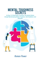 Mental Toughness Secrets: An Easy-To-Follow Guide To Achieve The Greatest Human Strength By Developing Mental Toughness, Self-Confidence, And Willpower 180253976X Book Cover
