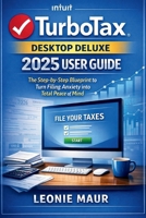 TurboTax Desktop Deluxe 2025 User Guide: The Step-by-Step Blueprint to Turn Filing Anxiety into Total Peace of Mind B0GF2QWV7B Book Cover