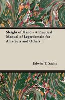 Sleight of Hand - A Practical Manual of Legerdemain for Amateurs and Others 1406791504 Book Cover