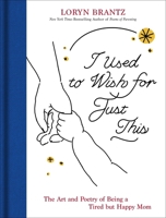 I Used to Wish for Just This: The Art and Poetry of Being a Tired But Happy Mom 0063494612 Book Cover