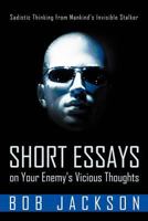 Short Essays on Your Enemy's Vicious Thoughts: Sadistic Thinking from Mankind's Invisible Stalker 1449734979 Book Cover