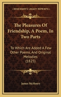 The Pleasures of Friendship, a Poem, in Two Parts: To Which Are Added a Few Other Poems, and Original Melodies 1165756897 Book Cover