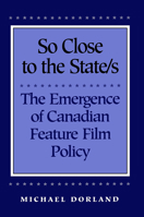 So Close to the State/s: The Emergence of Canadian Feature Film Policy 080208043X Book Cover