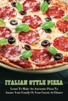 Italian Style Pizza: Learn To Make An Awesome Pizza To Amaze Your Family Or Your Guests At Dinner: Procedure For Baking Pizza B0974LLHWJ Book Cover
