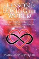 A Lesson in Loving the World: A Guidebook to Discovering Happiness and Love 1543439926 Book Cover