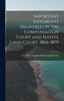 Important Judgments Delivered in the Compensation Court and Native Land Court, 1866-1879 - Primary Source Edition 1019117648 Book Cover