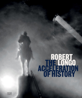 Robert Longo: The Acceleration of History 3775758038 Book Cover