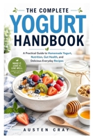 The Complete Yogurt Handbook: A Practical Guide to Homemade Yogurt, Nutrition, Gut Health, and Delicious Everyday Recipes B0H7L8J9BP Book Cover